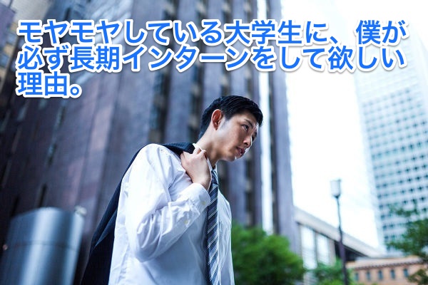 モヤモヤしている大学生に、僕が必ず長期インターンをおすすめする理由